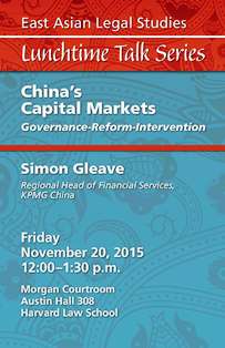 Friday, November 20, 2015, 12:00-1:30 pm in Morgan Courtroom, Austin Hall 308. China's Capital Markets: Governance-Reform-Intervention. Simon Gleave, Asia Pacific Regional Head, Financial Services and Partner, Financial Services for China at KPMG